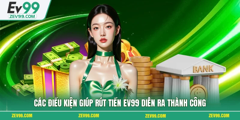 Các điều kiện giúp rút tiền EV99 diễn ra thành công
