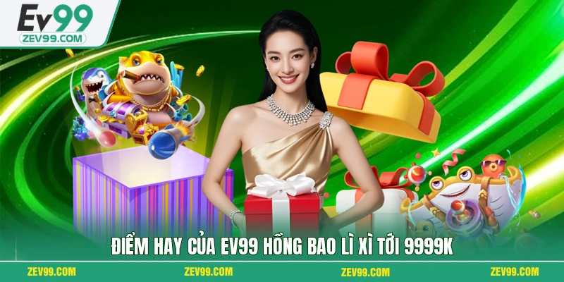 Điểm hay của EV99 hồng bao lì xì tới 9999K