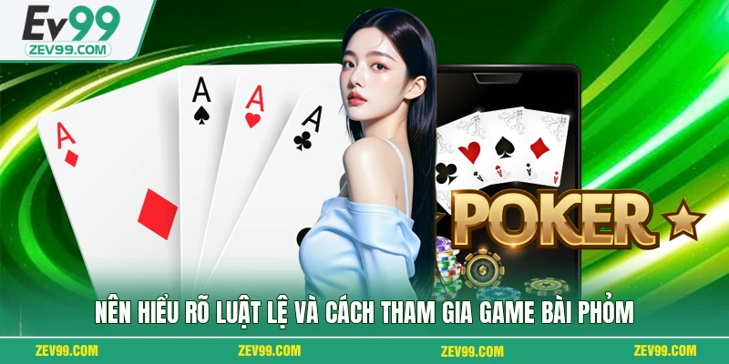 Nên hiểu rõ luật lệ và cách tham gia game bài Phỏm